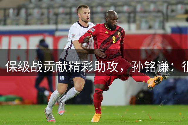 保级战贡献精彩助攻，孙铭谦：很开心，感谢全队的帮助和包容