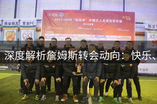 深度解析詹姆斯转会动向：快乐、冠军与团队文化成关键考量